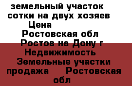 земельный участок 3.2 сотки на двух хозяев. › Цена ­ 3 200 000 - Ростовская обл., Ростов-на-Дону г. Недвижимость » Земельные участки продажа   . Ростовская обл.